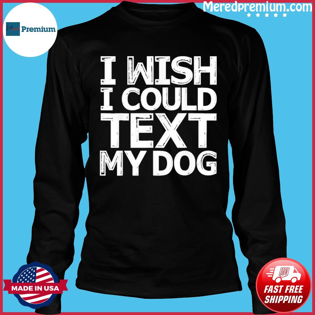 i wish i could text my dog t shirt