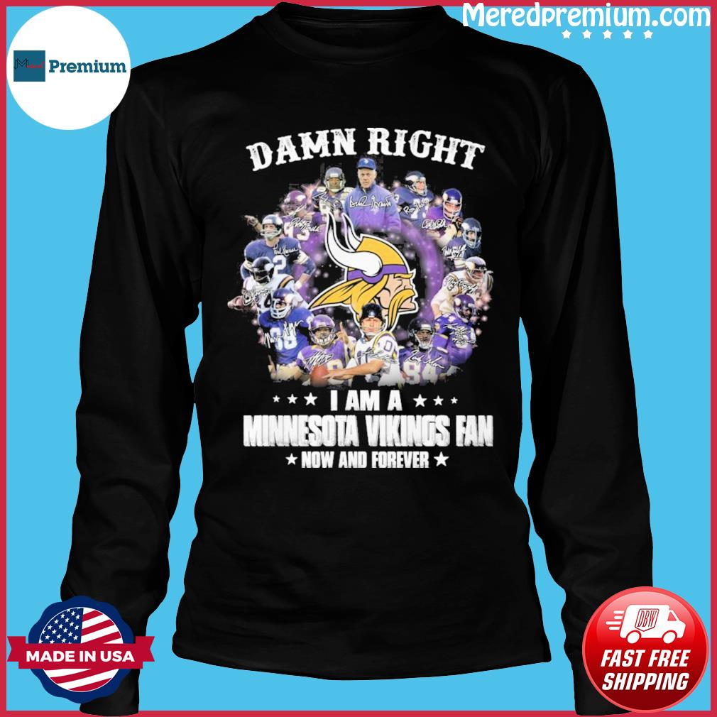 Damn right I am Minnesota vikings fan now and forever Shirt, Hoodie,  Sweatshirt - FridayStuff