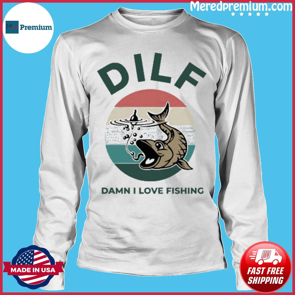 DILF damn I love fishing shirt, hoodie, tank top, sweater and long