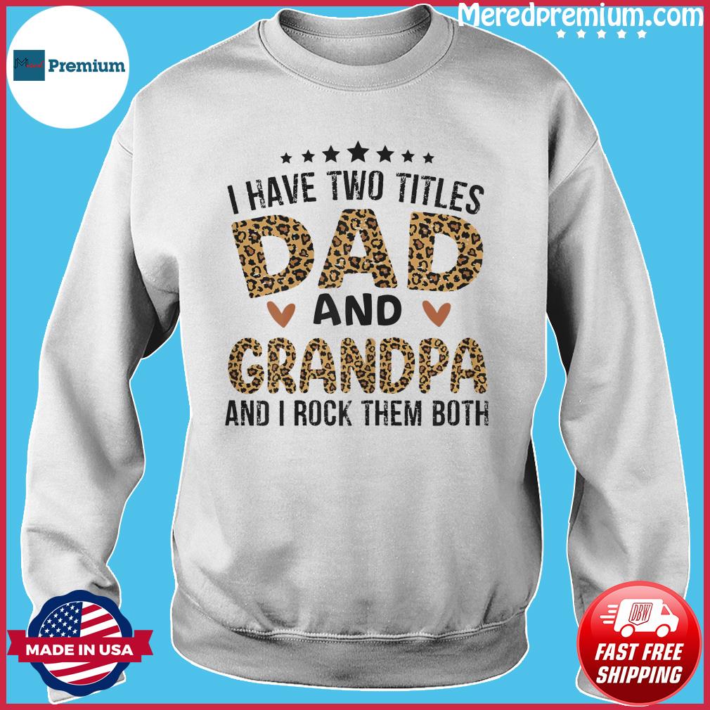 Download Official I Have Two Titles Dad And Grandpa And I Rock Them Both Happy Father S Day 2021 Shirt Hoodie Sweater Long Sleeve And Tank Top