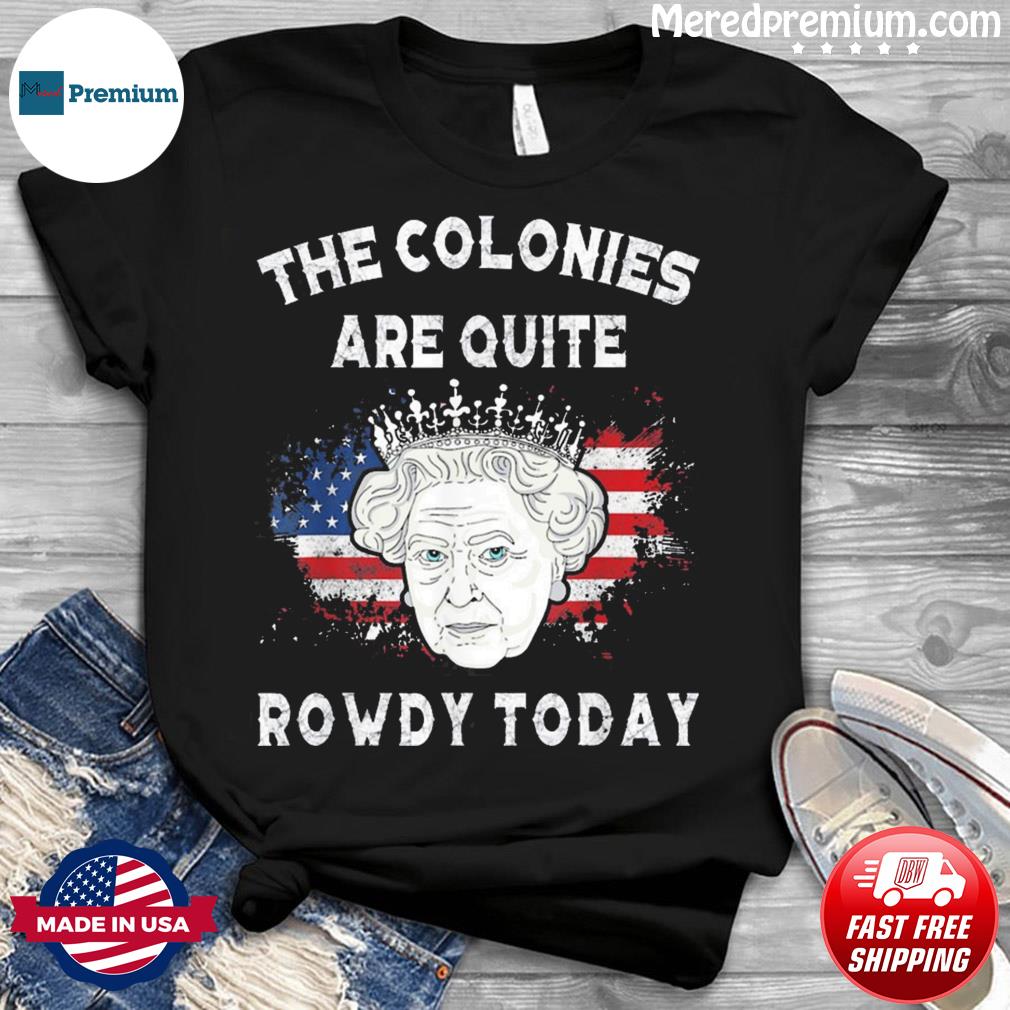 the colonies are quite rowdy today shirt