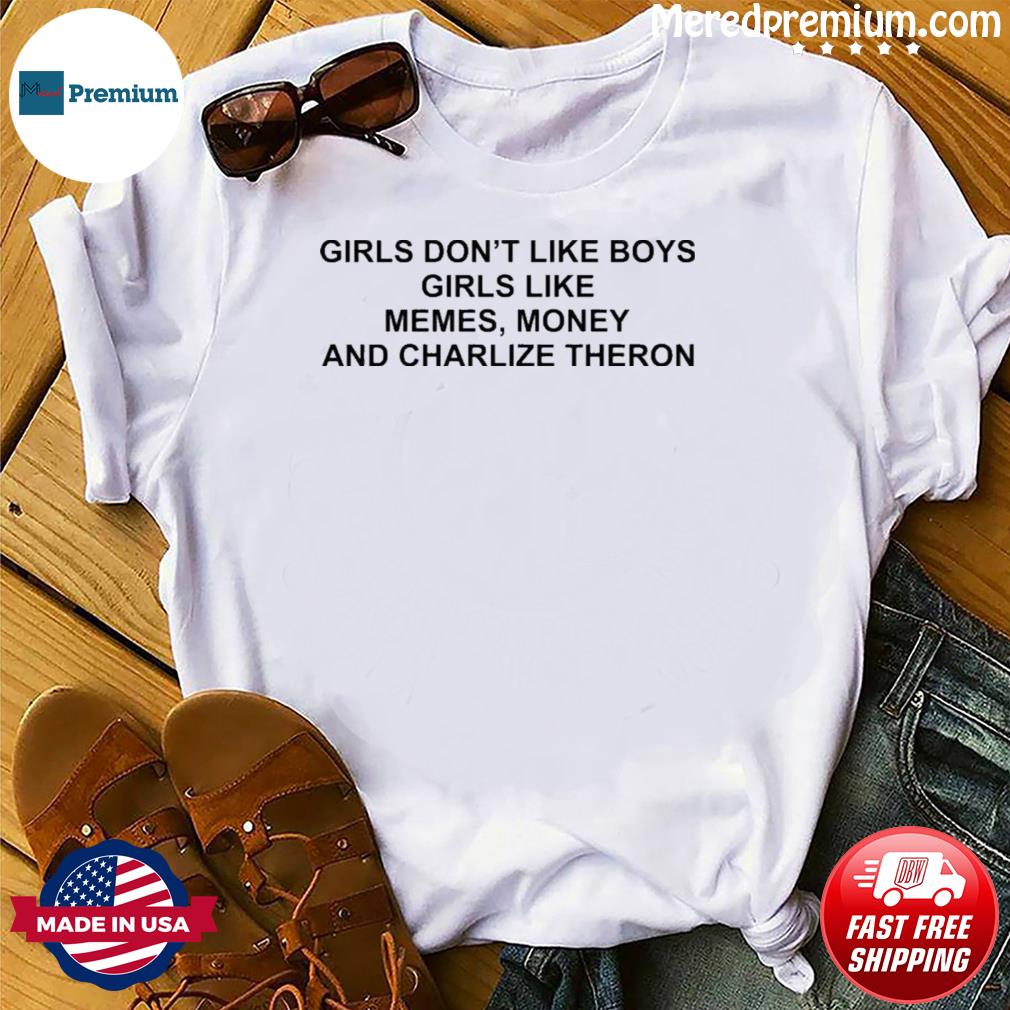 Girls Don T Like Boys Girls Like Memes Money And Charlize Theron Shirt Hoodie Sweater Long Sleeve And Tank Top