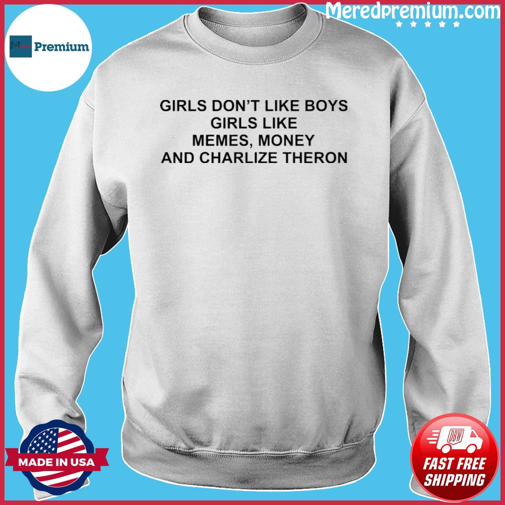 Girls Don T Like Boys Girls Like Memes Money And Charlize Theron Shirt Hoodie Sweater Long Sleeve And Tank Top