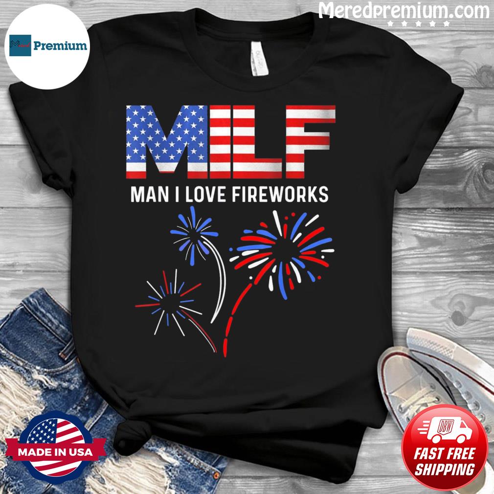 MILF Flag Man Love Fireworks Funny American Patriotic July 4th Gift T- Shirt, hoodie, sweater, long sleeve and tank top