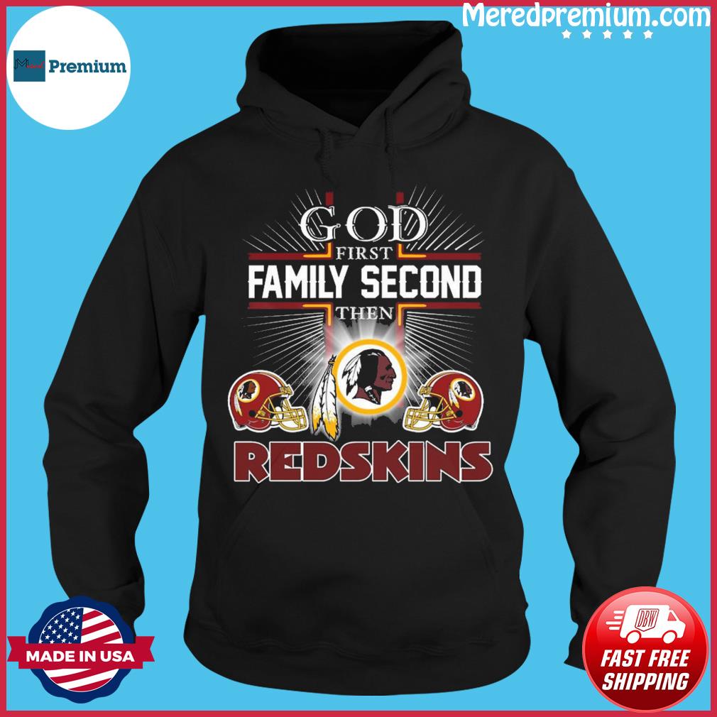 God first family second then redskins - Washington Redskins football team  Shirt, Hoodie, Sweatshirt - FridayStuff