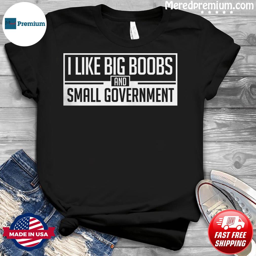 Official I Like Big B And Small Government Shirt Hoodie Sweater Long Sleeve And Tank Top