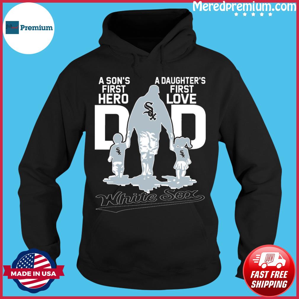 Chicago White Sox Dad A Son's First Hero A Daughter's First Love shirt,  hoodie, sweater, longsleeve t-shirt