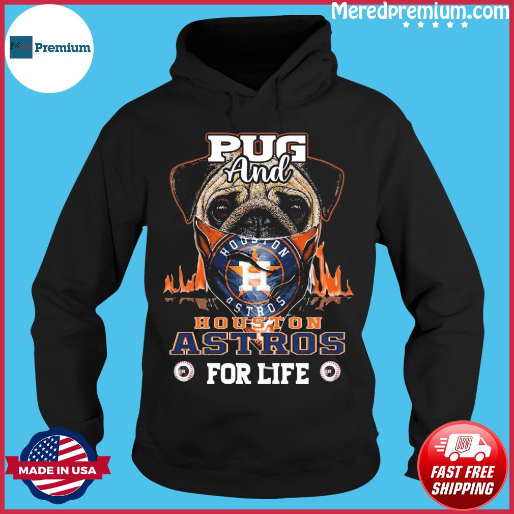 Pug and Houston Astros for life shirt, hoodie, sweater, long sleeve and  tank top