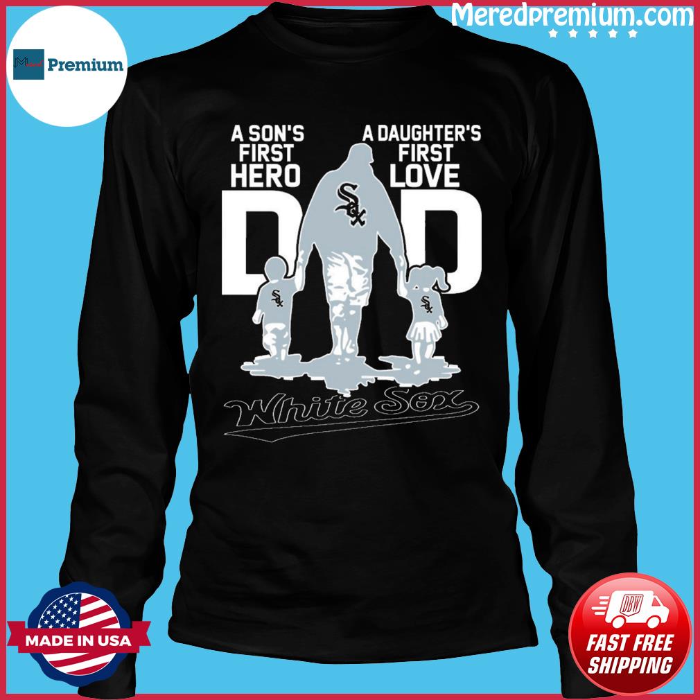 Chicago White Sox Dad A Son's First Hero A Daughter's First Love shirt,  hoodie, sweater, longsleeve t-shirt