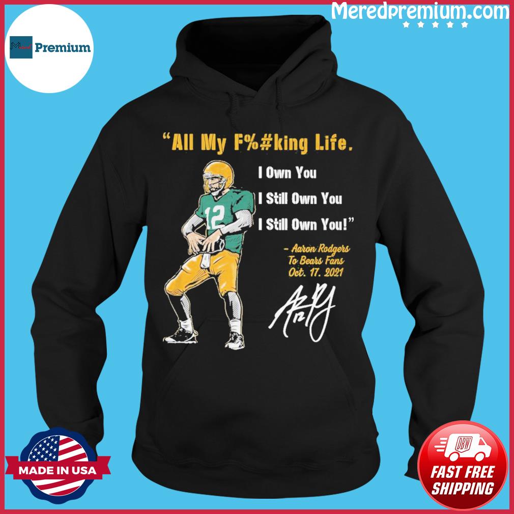 Aaron Rodgers Green Bay Packers all my fucking life I own you I still own  you shirt, hoodie, sweater, long sleeve and tank top