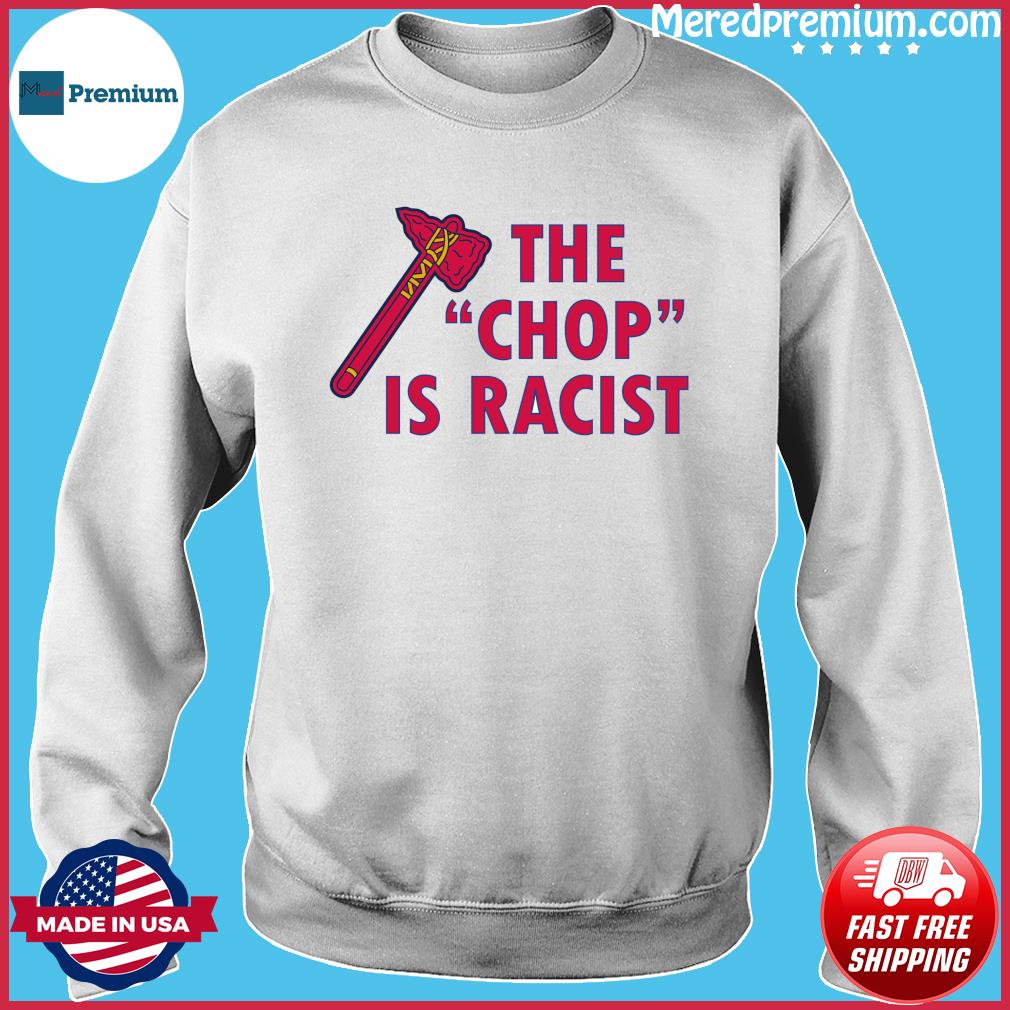 Atlanta Braves The Chop Is Racist Shirt, hoodie, sweater, long