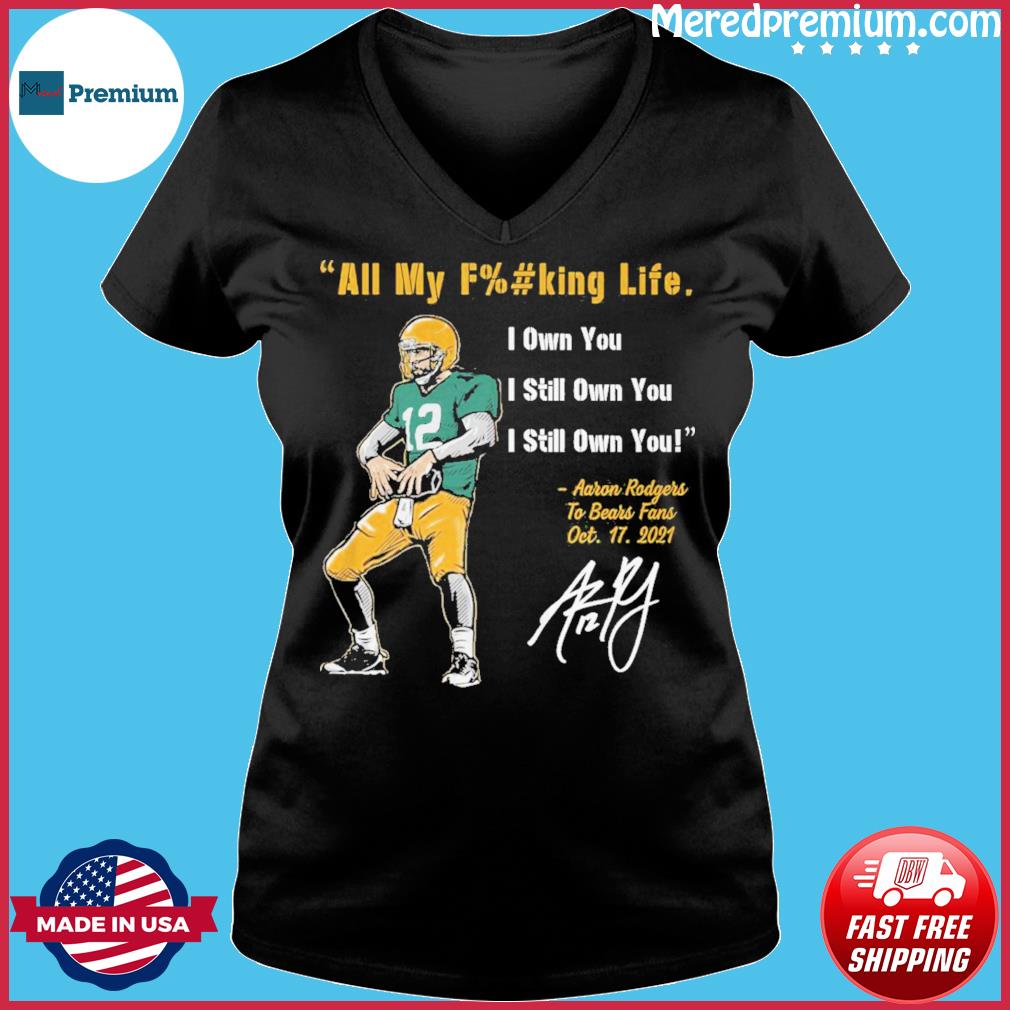 Aaron rodgers Green Bay Packers all my fucking life I own you I still own  you signature shirt, hoodie, sweater, long sleeve and tank top