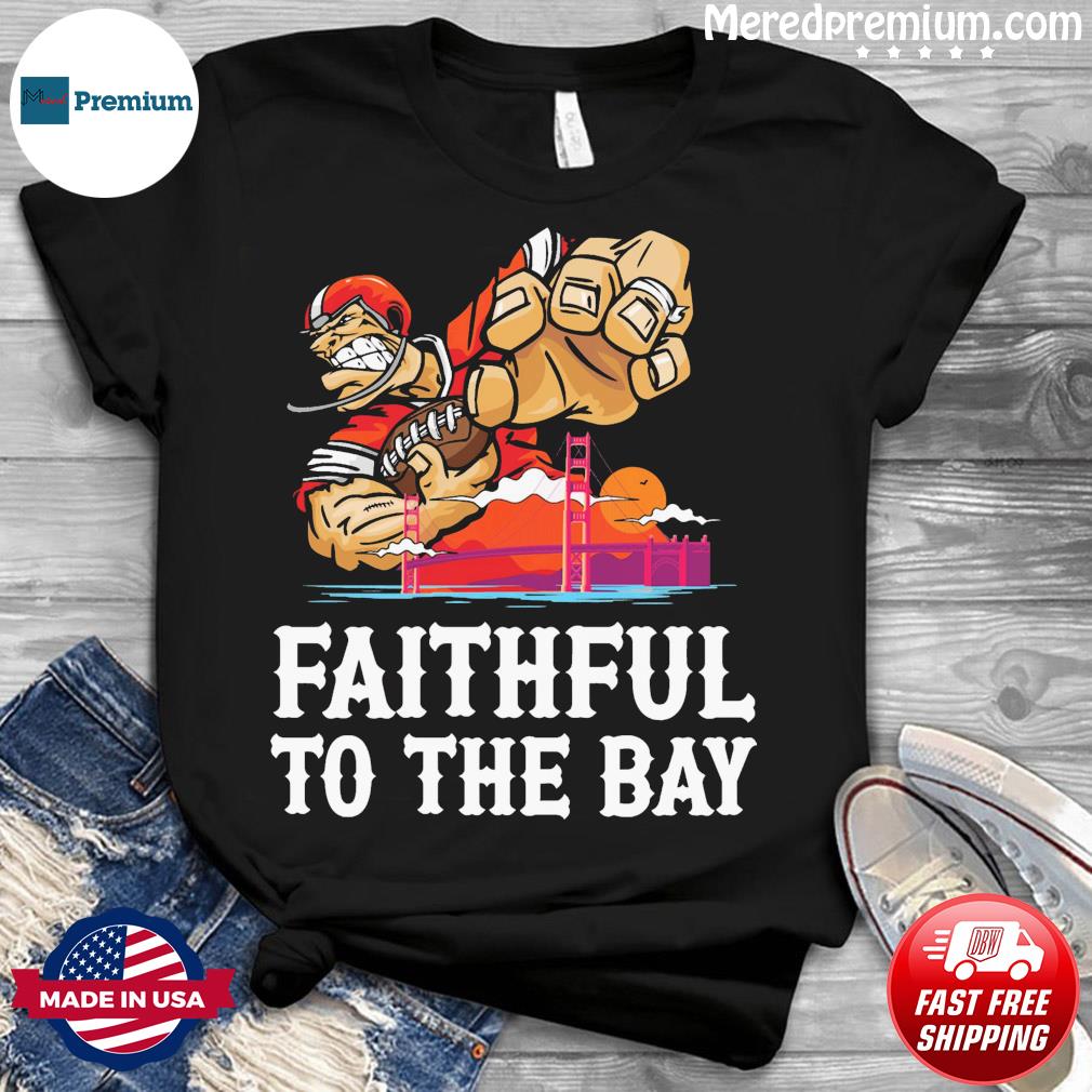 Official san francisco 49ers faithful to the bay shirt, hoodie, sweater,  long sleeve and tank top