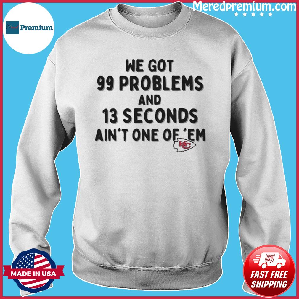 Kansas City Chiefs We Go 99 Problems And 13 Seconds Ain't One Of