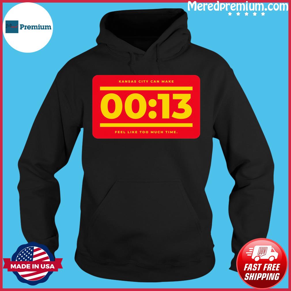 Kansas City Can Make 13 Seconds Chiefs Feel Like Too Much Time shirt,  hoodie, sweater, long sleeve and tank top