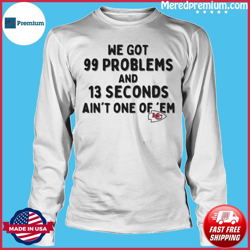 Kansas City Chiefs We Go 99 Problems And 13 Seconds Ain't One Of