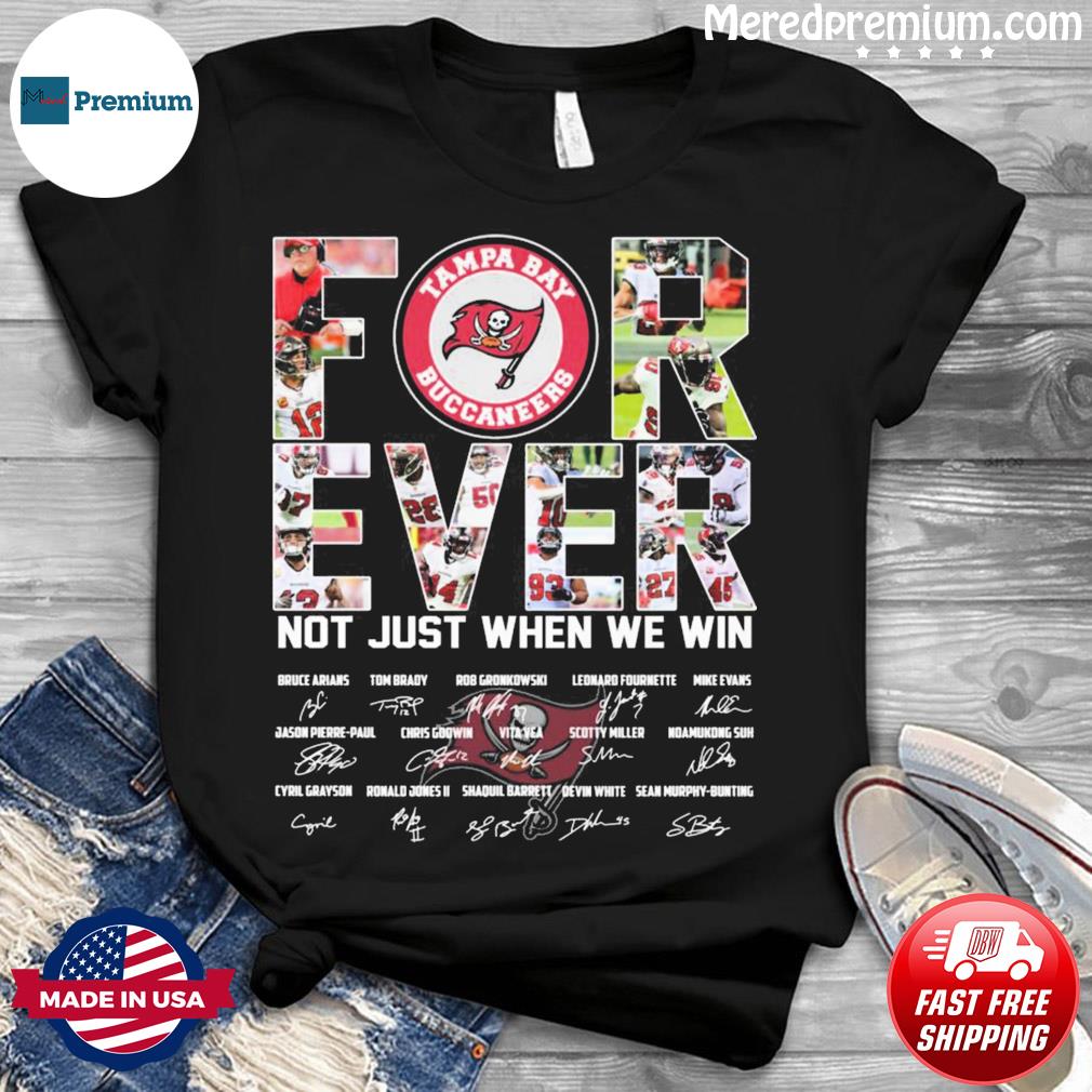 Tampa Bay Buccaneers Forever Not Just When We Win 2022 Signatures Shirt,  hoodie, sweater, long sleeve and tank top