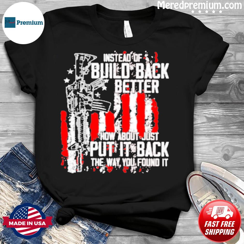 Instead Of Build Back Better Put It Back The Way You Found It 2nd Amendment Shirt