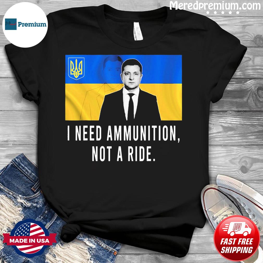 Zelensky I Need Ammunition Not A Ride 2022 T-Shirt