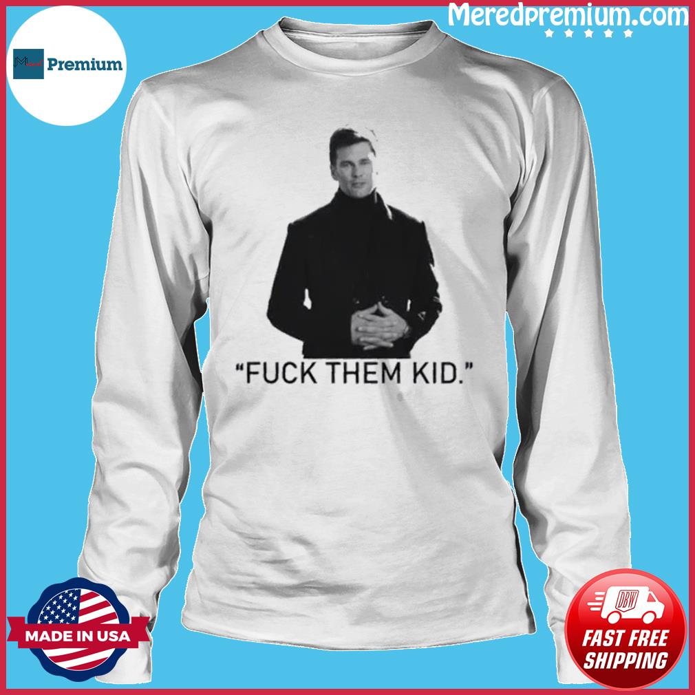 Tom Brady Fuck Them Kids Legend Back shirt, hoodie, sweater, long sleeve  and tank top