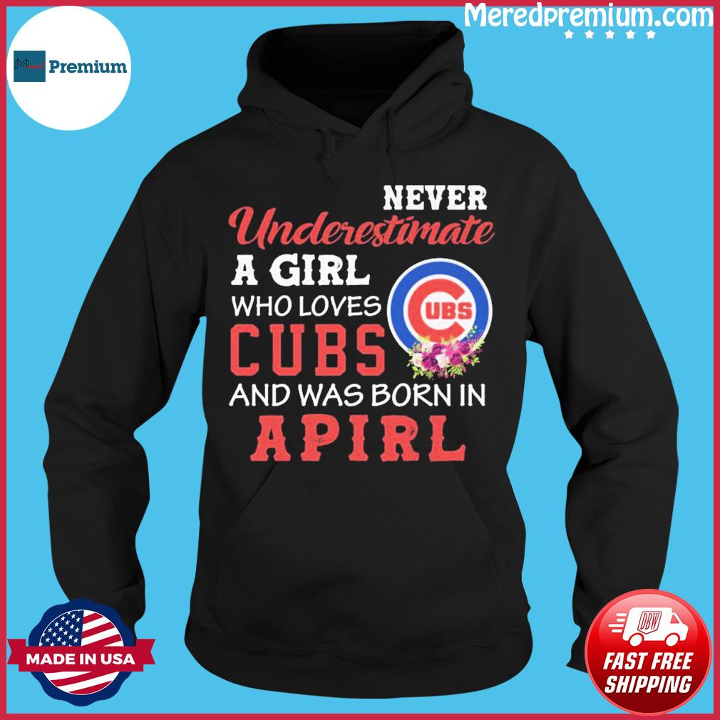 Official Never underestimate a girl Chicago Cubs and was born in april shirt,  hoodie, sweater, long sleeve and tank top