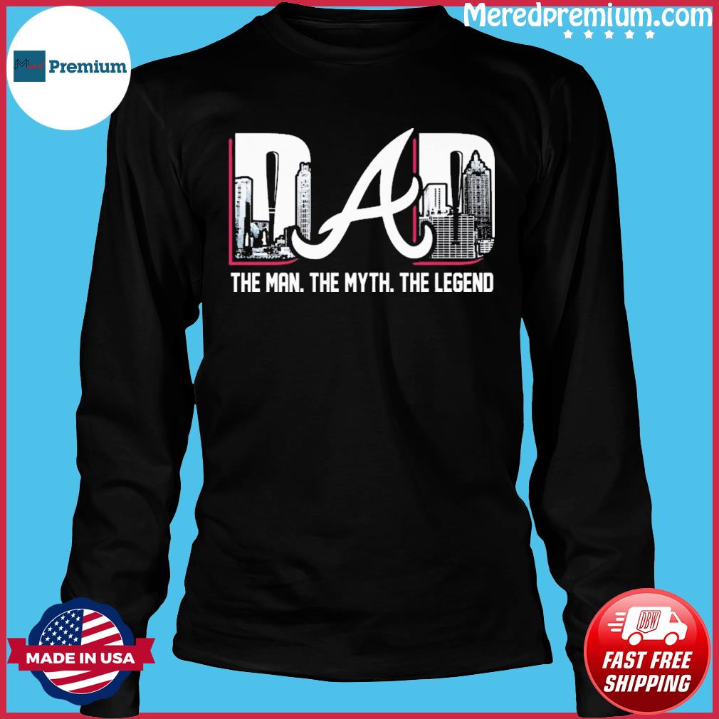 Atlanta Braves Dad The Man The Myth and The Legend shirt, hoodie, sweater  and long sleeve