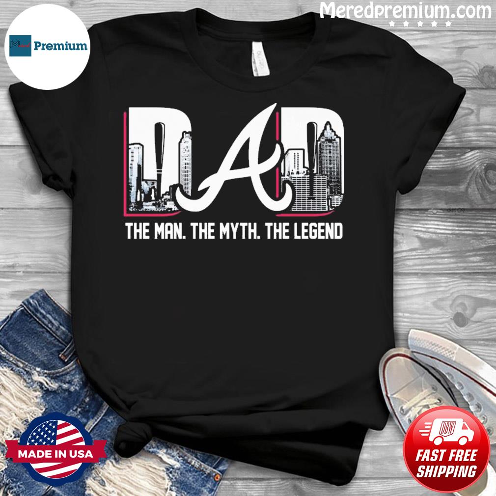 Atlanta Braves Dad the man the myth the legend shirt, hoodie, sweater, long  sleeve and tank top