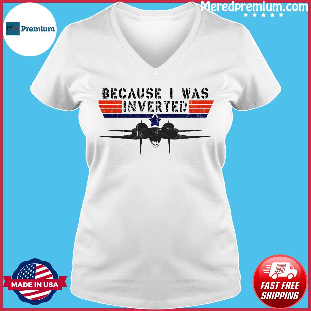 Because I Was Inverted Gun Maverick Top Gun shirt, hoodie, sweater, long  sleeve and tank top