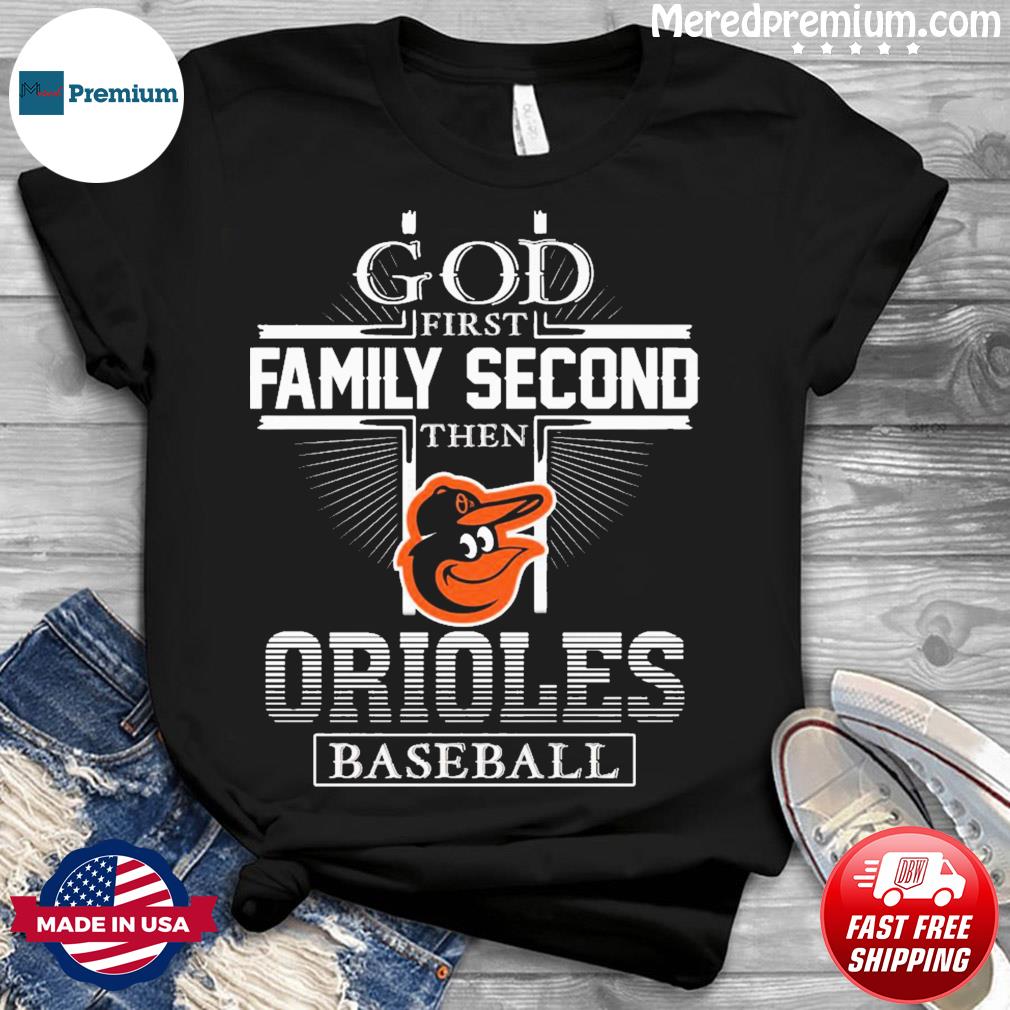 Premium god First Family Second Then Baltimore Orioles Baseball shirt,  hoodie, sweater, long sleeve and tank top