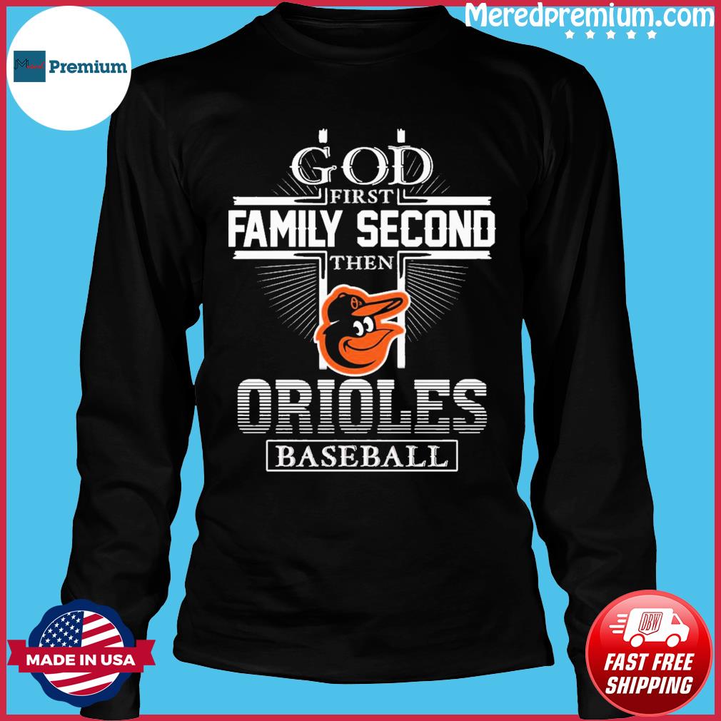 Premium god First Family Second Then Baltimore Orioles Baseball shirt,  hoodie, sweater, long sleeve and tank top