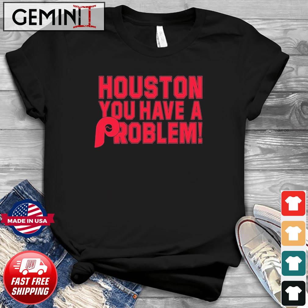Houston you have a problem Phillies shirt, hoodie, sweater and v-neck  t-shirt