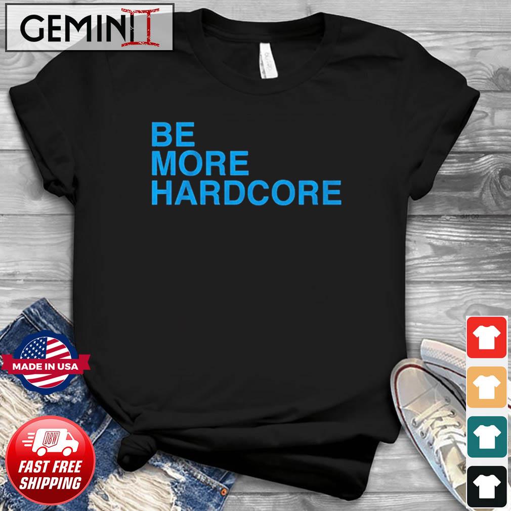 Be More Hardcore Shirt