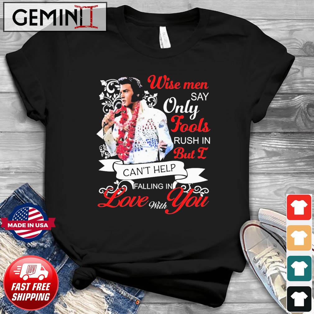 Elvis Presley Wise Men Say Only Fools Rush In But I Can't Help Falling In Love With You Shirt