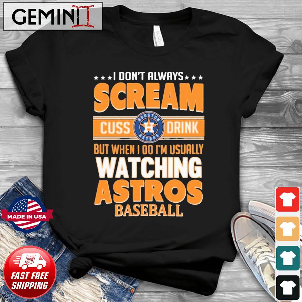 I Don't Always Scream Cuss Drink But When I Do I'm Usually Watching Houston Astros Baseball Shirt