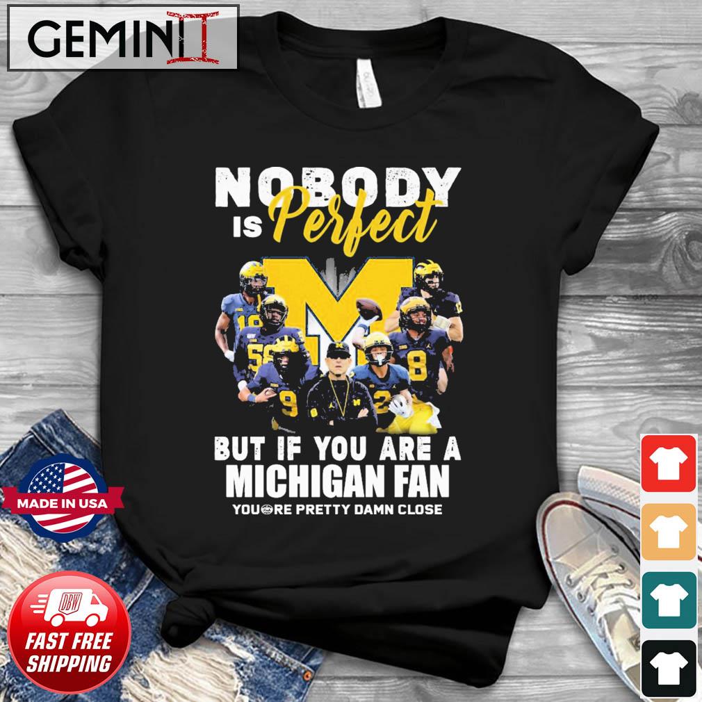 Michigan Wolverines Nobody Is Perfect But If You Are A Michigan Fan You’re Pretty Damn Close Shirt