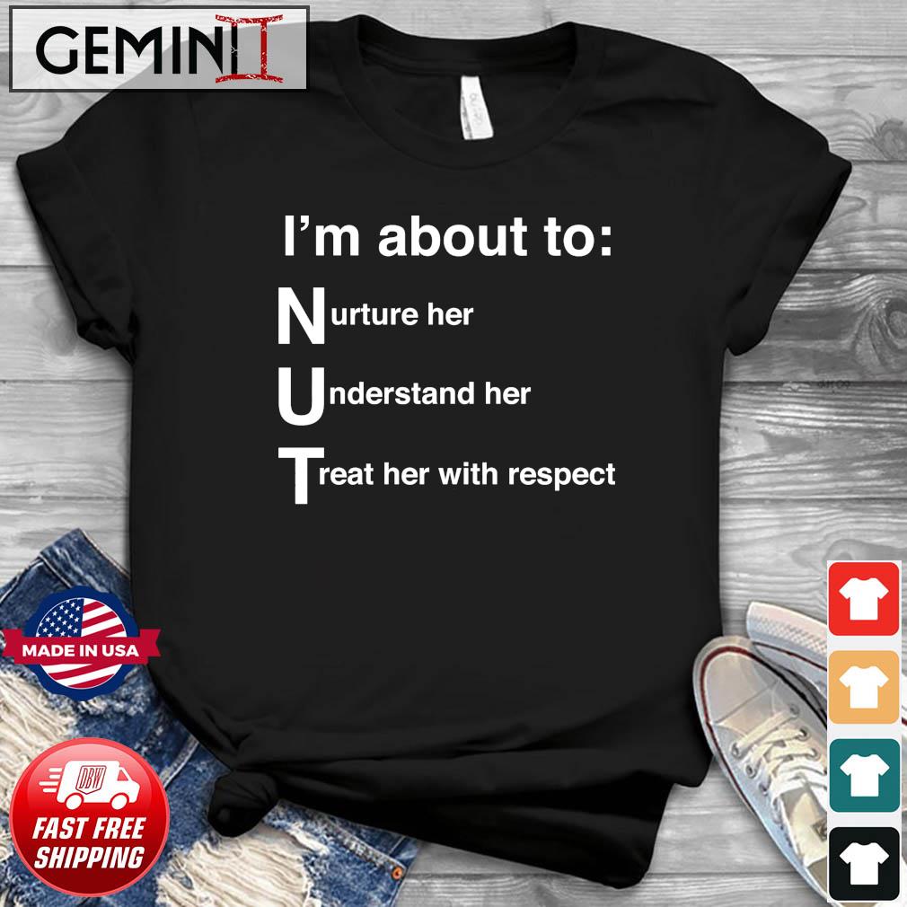 NUT Nurture Her Understand Her Treat Her With Respect Shirt