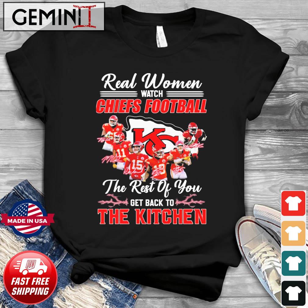 Real Women Watch Chiefs Football The Rest Of You Get Back To The Kitchen Signatures Shirt
