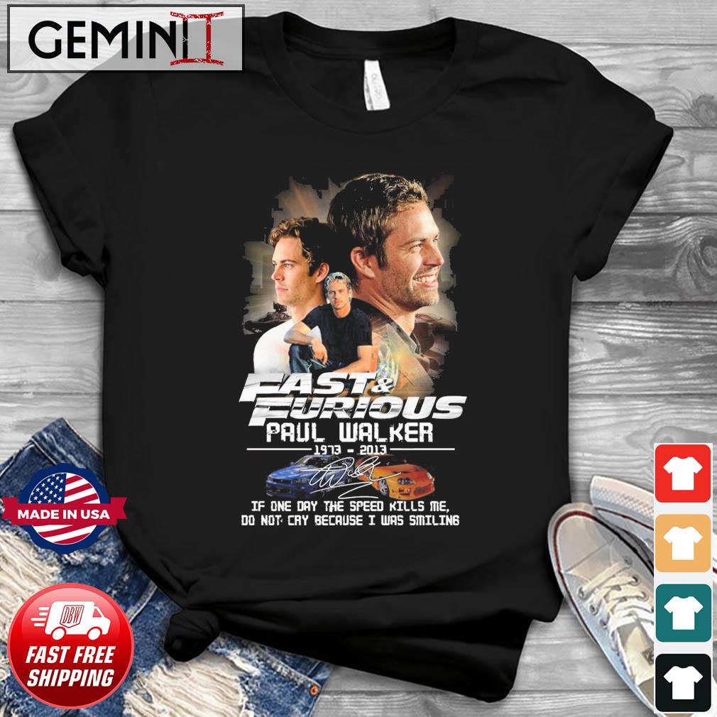 Fast And Furious Paul Walker 1973-2013 If One Day The Speed Kills Me Shirt
