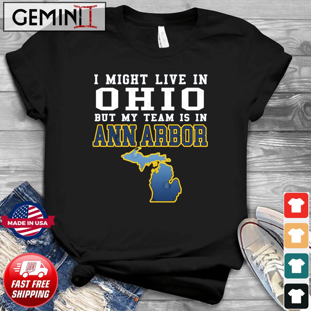 Michigan Football I Might Live In Ohio But My Team Is In Ann Arbor Shirt