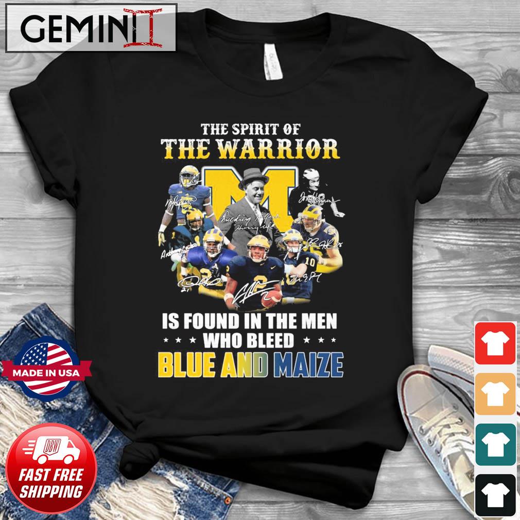 Michigan Wolverines The Spirit Of The Warriors Is Found In The Men Who Bleed Blue And Maize Signatures Shirt