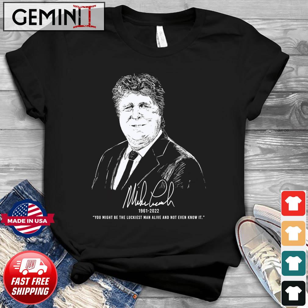 Mike Leach 1961-2022 You Might Be The Luckiest Man Alive And Not Even Know It Signature Shirt