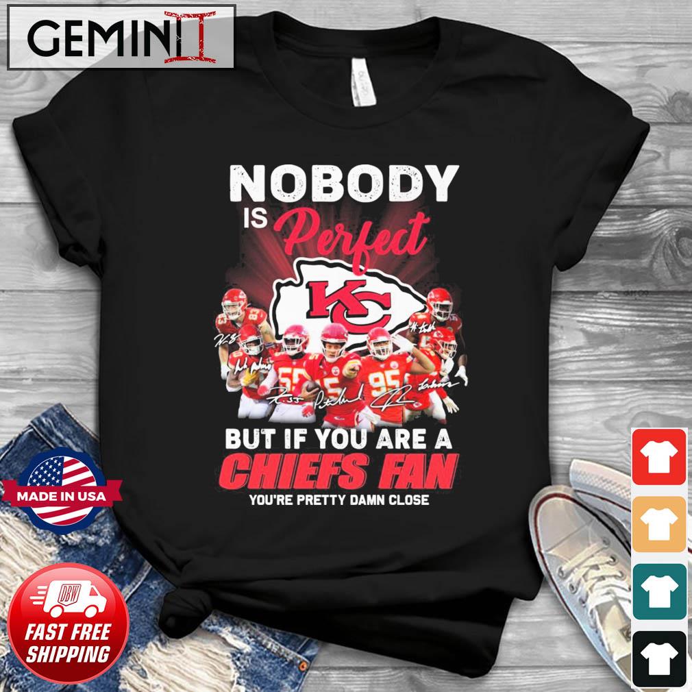 Nobody Is Perfect But If You Are A Chiefs Fan You’re Pretty Damn Close Signatures shirt