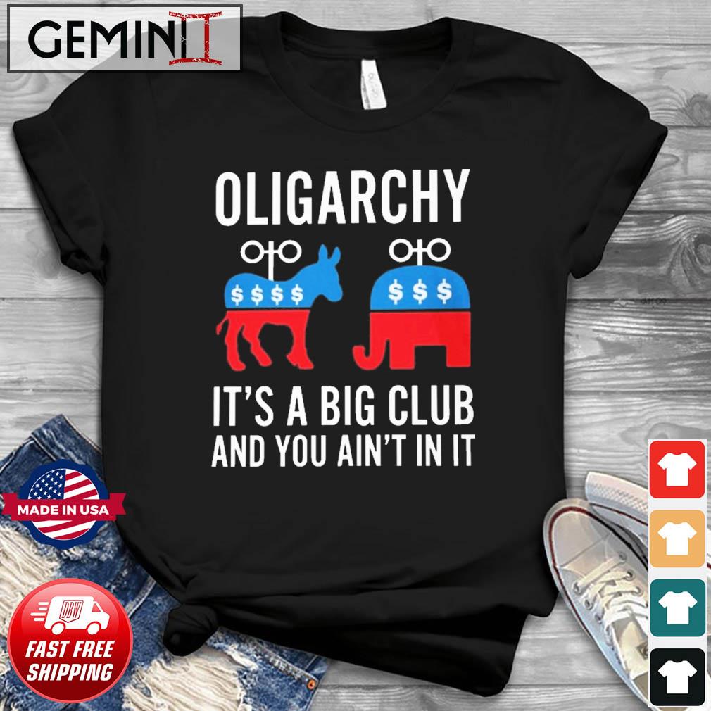 Oligarchy It's A Big Club And You Ain't In It Shirt