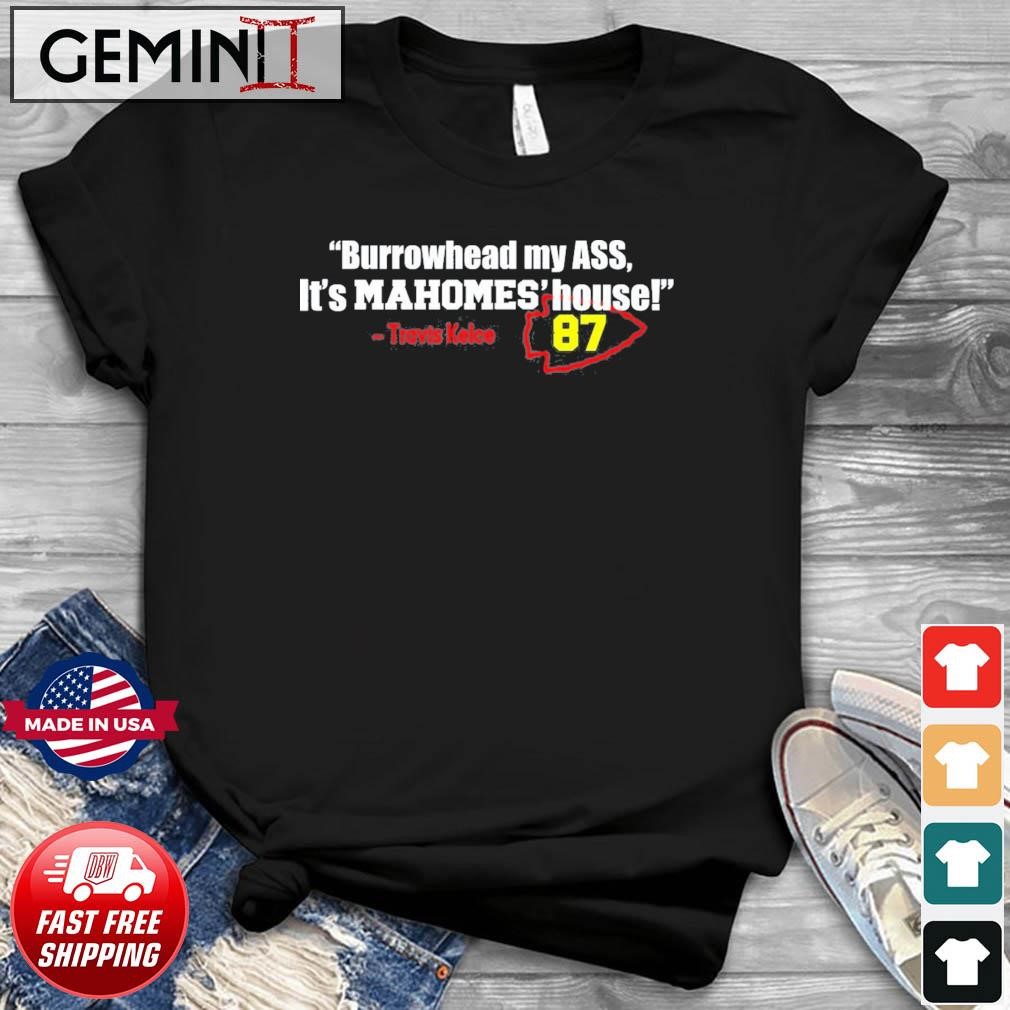 Burrowhead My Ass, It's Mahomes' House Travis Kelce 87 KC chiefs Shirt