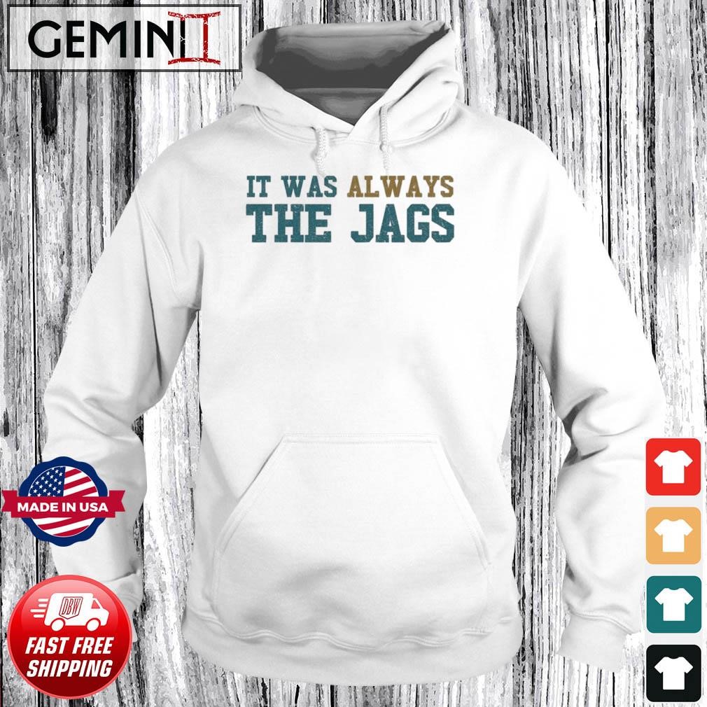 It Was Always The Jags Sweatshirt, hoodie, sweater, long sleeve and tank top