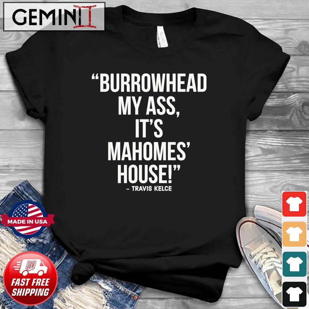 Official Travis Kelce - Burrowhead My Ass, It Mahomes House Shirt