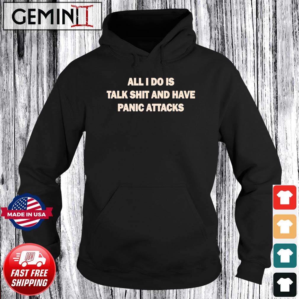 All I Do Is Talk Shit And Have Panic Attack T-Shirt Hoodie