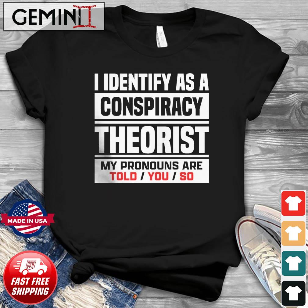 I Identified As A Conspiracy Theory Shirt