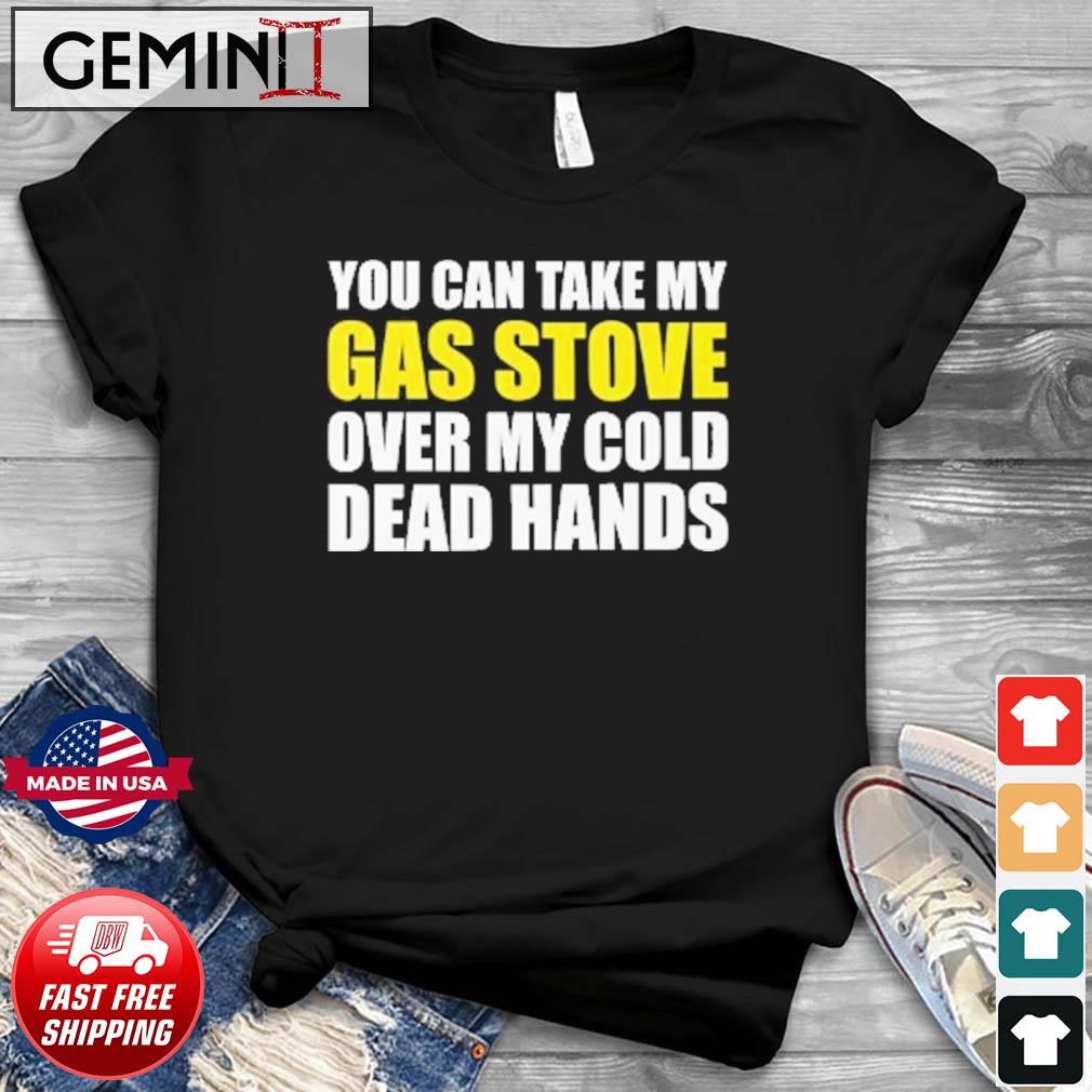 You Can Take My Gas Stove On My Cold Dead Hands Shirt