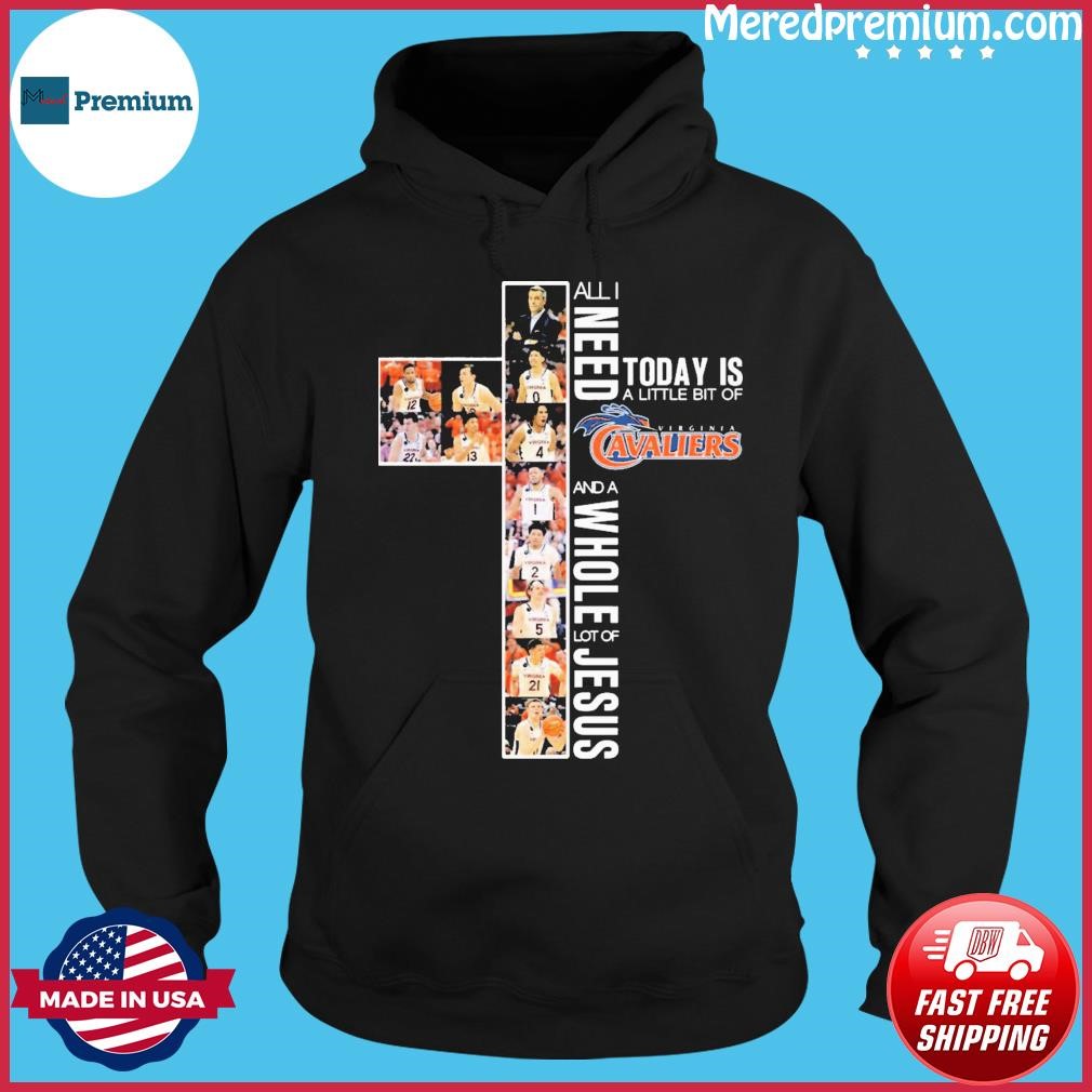 All I Need Today Is A Little Bit Of Virginia Cavaliers Basketball And A Whole Lot Of Jesus Shirt Hoodie.jpg